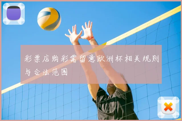 彩票店购彩需留意欧洲杯相关规则与合法范围