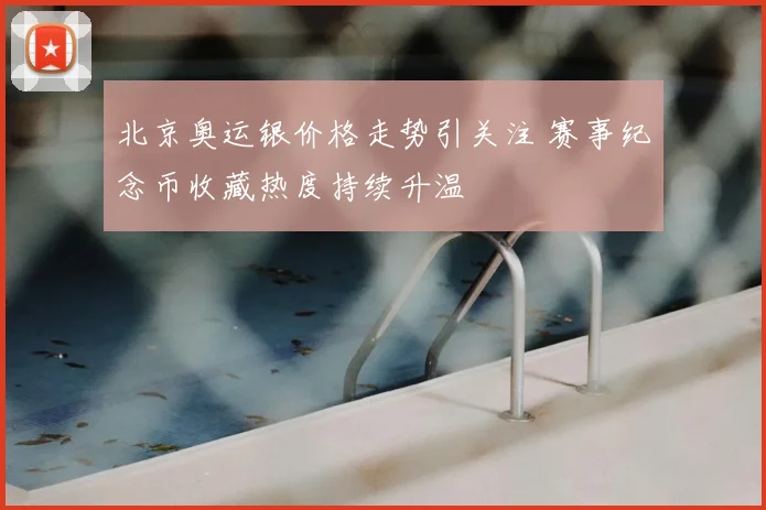 北京奥运银价格走势引关注 赛事纪念币收藏热度持续升温