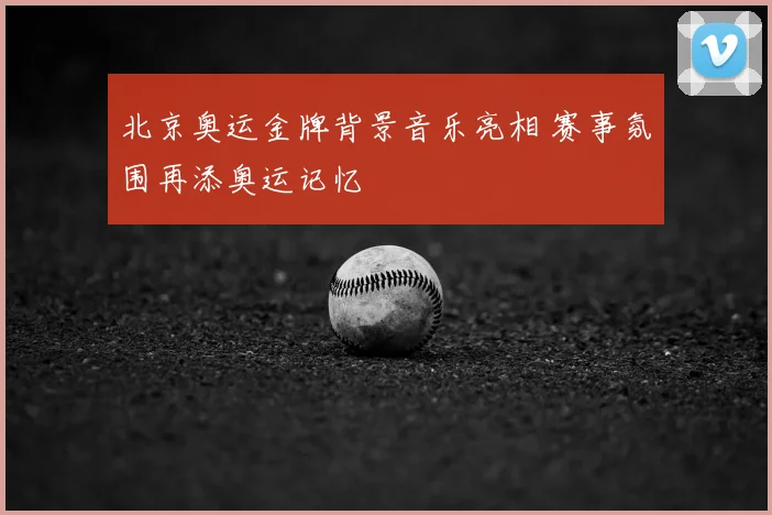 北京奥运金牌背景音乐亮相 赛事氛围再添奥运记忆