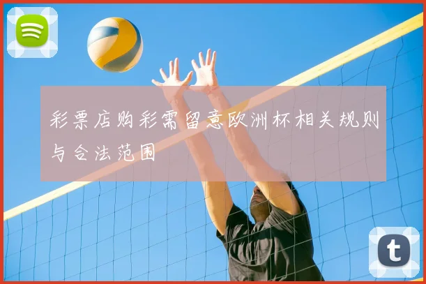 彩票店购彩需留意欧洲杯相关规则与合法范围
