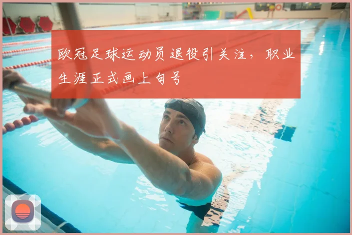 欧冠足球运动员退役引关注，职业生涯正式画上句号