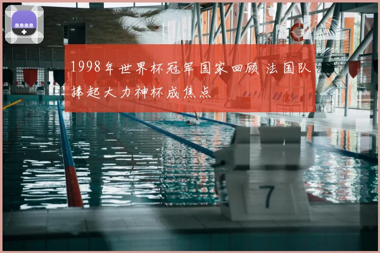 1998年世界杯冠军国家回顾 法国队捧起大力神杯成焦点
