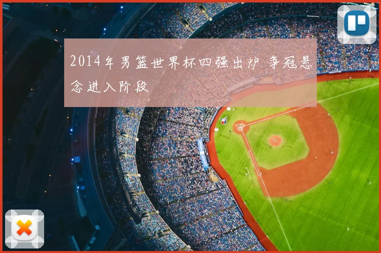 2014年男篮世界杯四强出炉 争冠悬念进入阶段