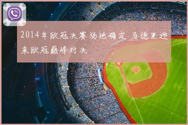 2014年欧冠决赛场地确定 马德里迎来欧冠巅峰对决
