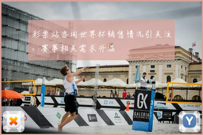 彩票站咨询世界杯销售情况引关注,赛事相关需求升温
